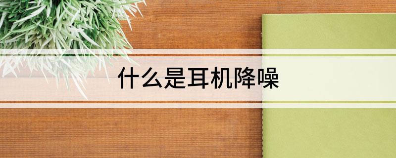 Kaiyun：什么是耳机降噪(图1)